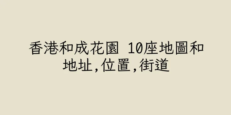 香港和成花園 10座地圖和地址,位置,街道