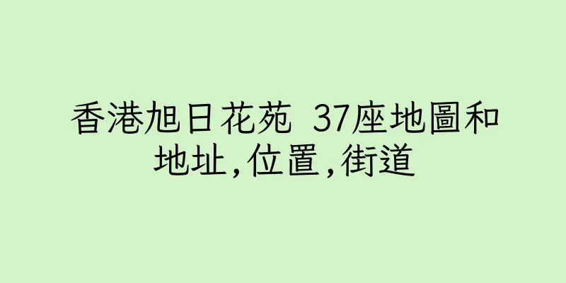 香港旭日花苑 37座地圖和地址,位置,街道