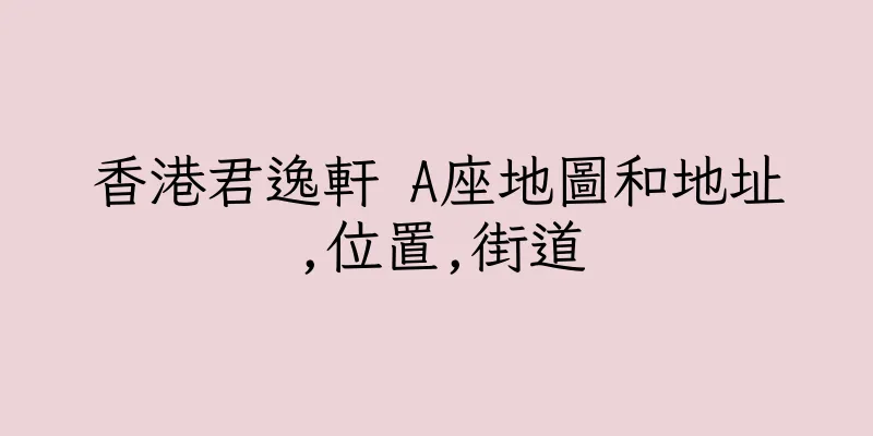 香港君逸軒 A座地圖和地址,位置,街道