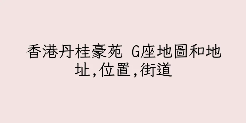 香港丹桂豪苑 G座地圖和地址,位置,街道