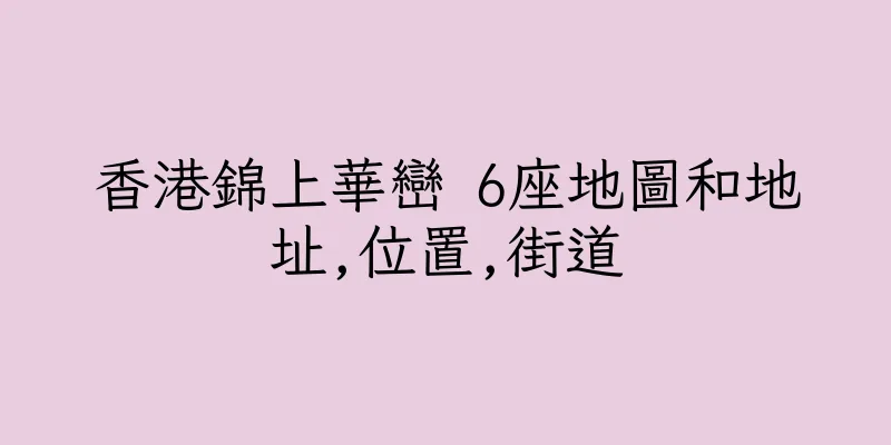 香港錦上華巒 6座地圖和地址,位置,街道