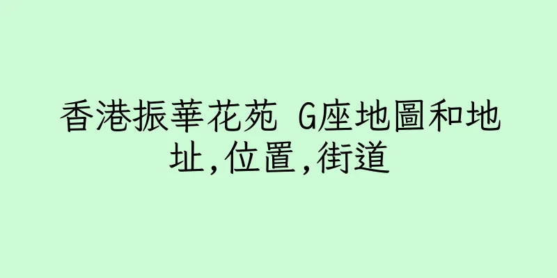 香港振華花苑 G座地圖和地址,位置,街道