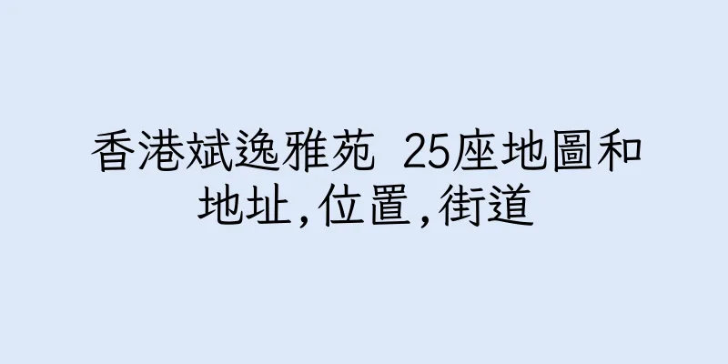 香港斌逸雅苑 25座地圖和地址,位置,街道