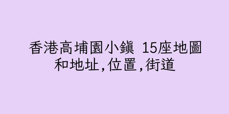香港高埔園小鎮 15座地圖和地址,位置,街道
