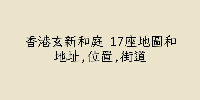 香港玄新和庭 17座地圖和地址,位置,街道