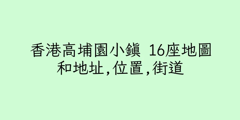 香港高埔園小鎮 16座地圖和地址,位置,街道