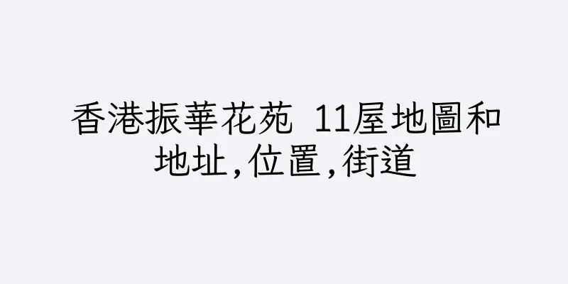 香港振華花苑 11屋地圖和地址,位置,街道