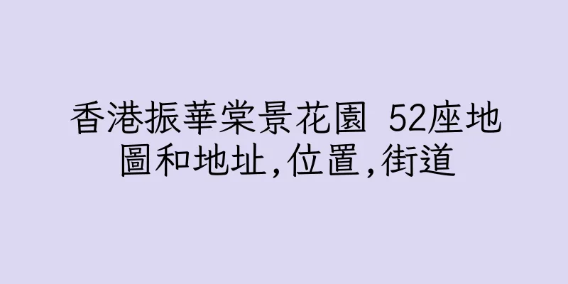 香港振華棠景花園 52座地圖和地址,位置,街道