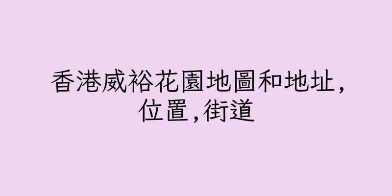香港威裕花園地圖和地址,位置,街道