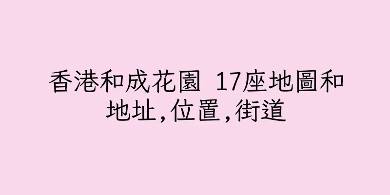 香港和成花園 17座地圖和地址,位置,街道
