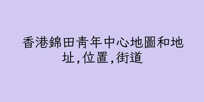 香港錦田青年中心地圖和地址,位置,街道