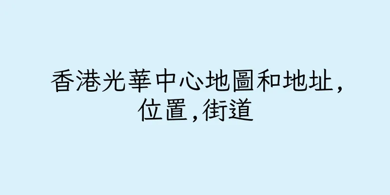 香港光華中心地圖和地址,位置,街道