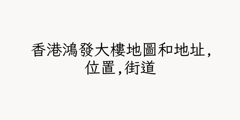 香港鴻發大樓地圖和地址,位置,街道