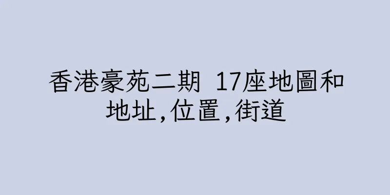 香港豪苑二期 17座地圖和地址,位置,街道