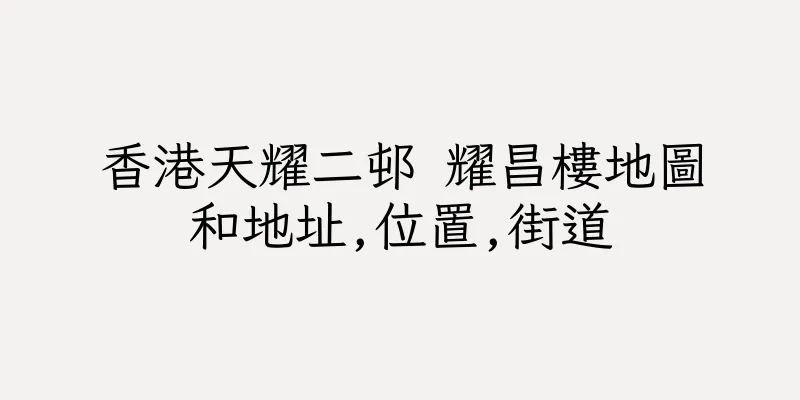 香港天耀二邨 耀昌樓地圖和地址,位置,街道