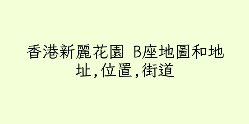 香港新麗花園 B座地圖和地址,位置,街道