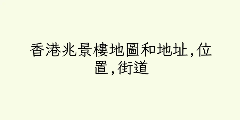 香港兆景樓地圖和地址,位置,街道