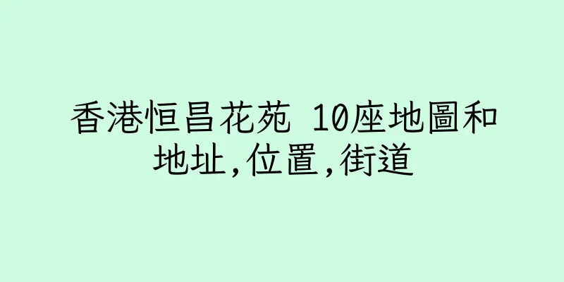 香港恒昌花苑 10座地圖和地址,位置,街道