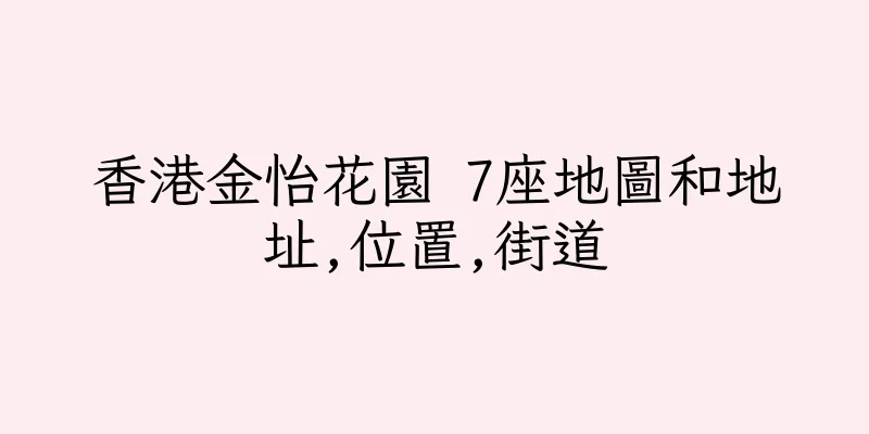 香港金怡花園 7座地圖和地址,位置,街道
