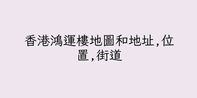 香港鴻運樓地圖和地址,位置,街道