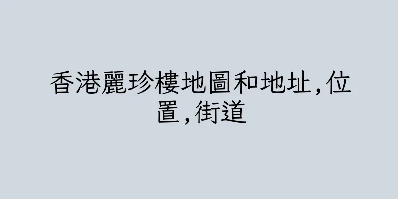 香港麗珍樓地圖和地址,位置,街道