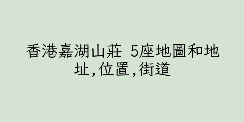 香港嘉湖山莊 5座地圖和地址,位置,街道
