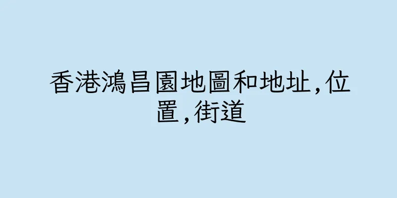 香港鴻昌園地圖和地址,位置,街道