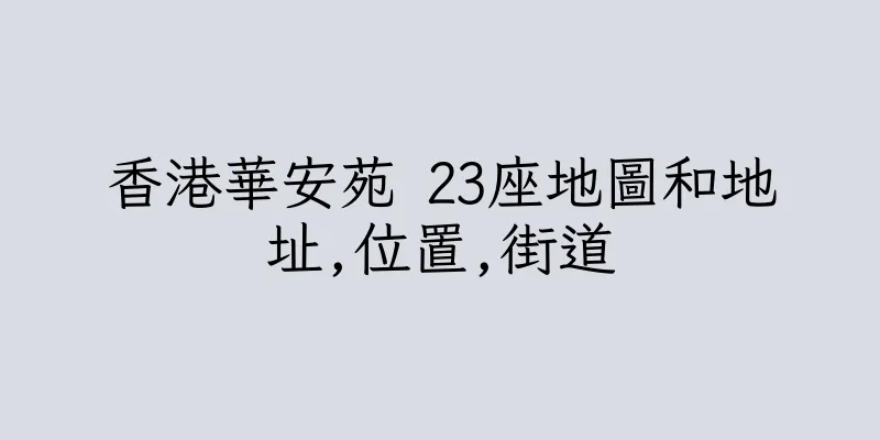 香港華安苑 23座地圖和地址,位置,街道
