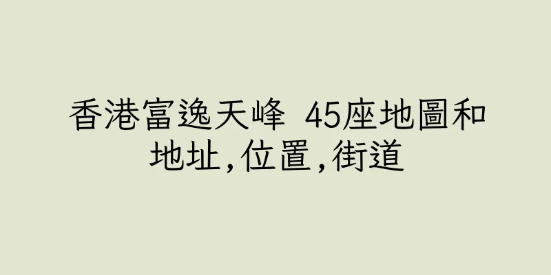 香港富逸天峰 45座地圖和地址,位置,街道