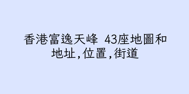 香港富逸天峰 43座地圖和地址,位置,街道