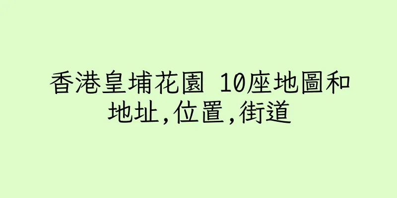 香港皇埔花園 10座地圖和地址,位置,街道