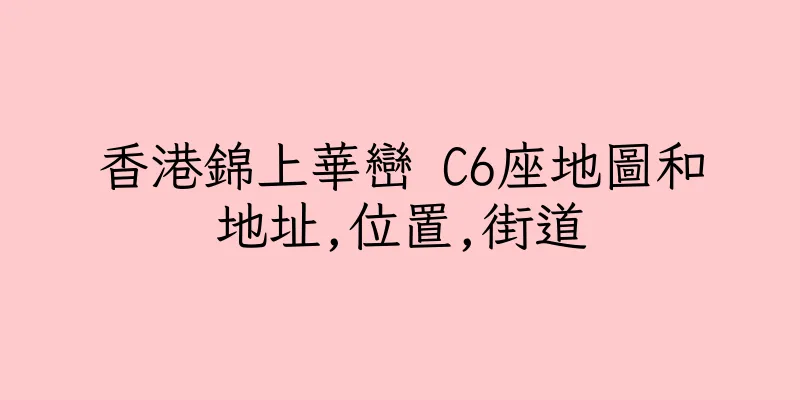 香港錦上華巒 C6座地圖和地址,位置,街道