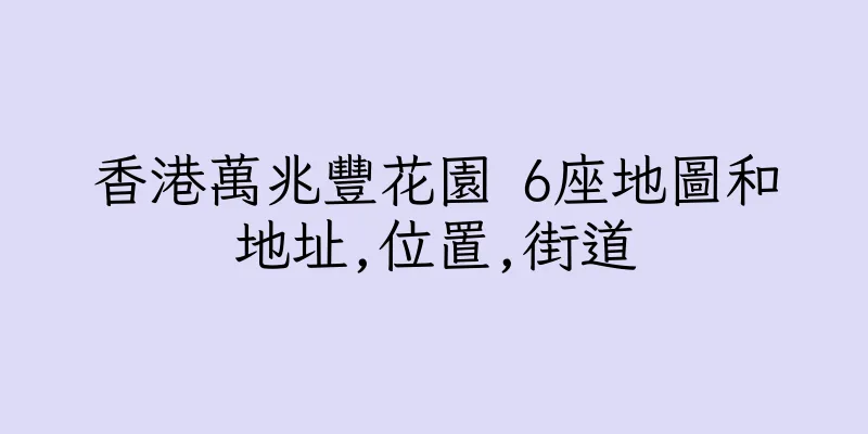 香港萬兆豐花園 6座地圖和地址,位置,街道