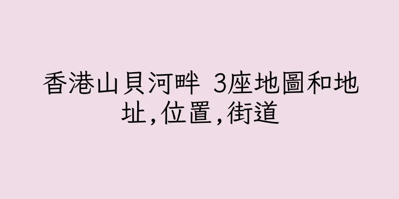 香港山貝河畔 3座地圖和地址,位置,街道