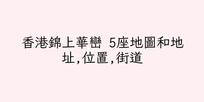 香港錦上華巒 5座地圖和地址,位置,街道