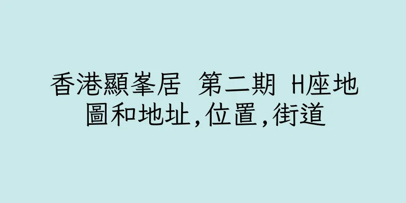 香港顯峯居 第二期 H座地圖和地址,位置,街道