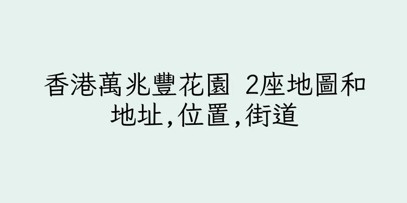 香港萬兆豐花園 2座地圖和地址,位置,街道