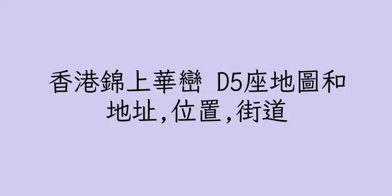 香港錦上華巒 D5座地圖和地址,位置,街道