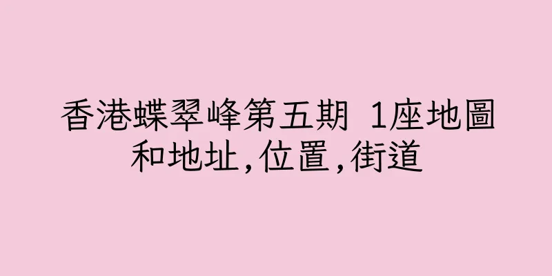 香港蝶翠峰第五期 1座地圖和地址,位置,街道