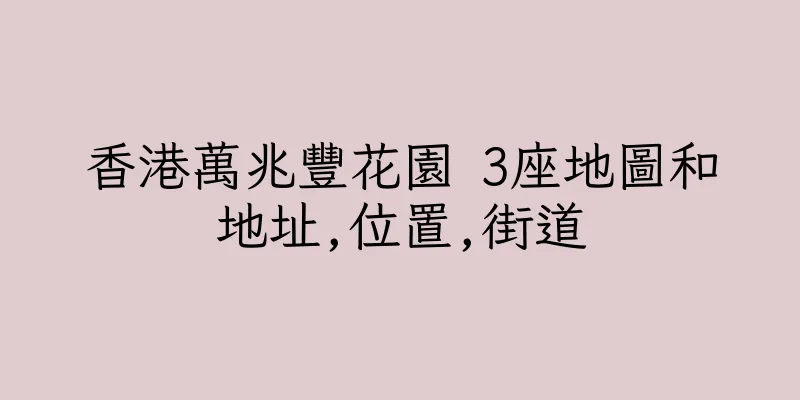 香港萬兆豐花園 3座地圖和地址,位置,街道