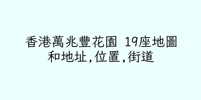 香港萬兆豐花園 19座地圖和地址,位置,街道