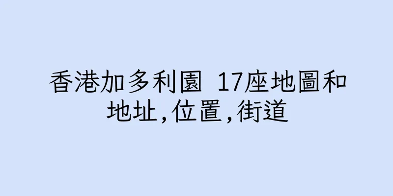 香港加多利園 17座地圖和地址,位置,街道