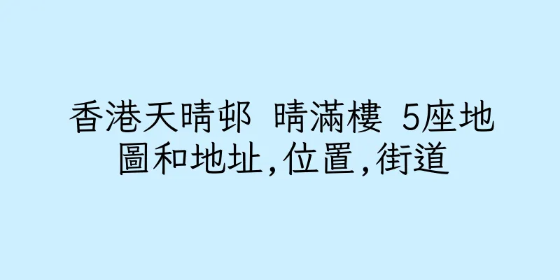 香港天晴邨 晴滿樓 5座地圖和地址,位置,街道