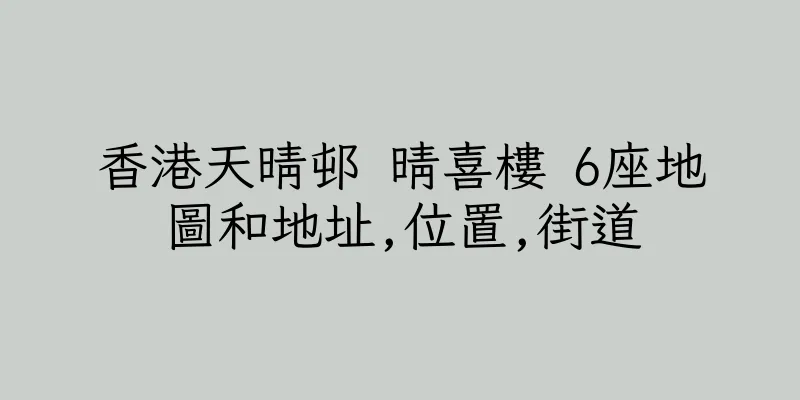 香港天晴邨 晴喜樓 6座地圖和地址,位置,街道