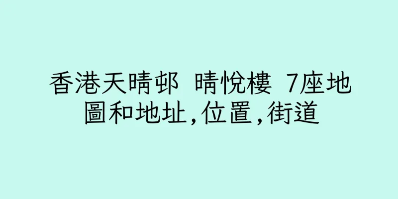 香港天晴邨 晴悅樓 7座地圖和地址,位置,街道