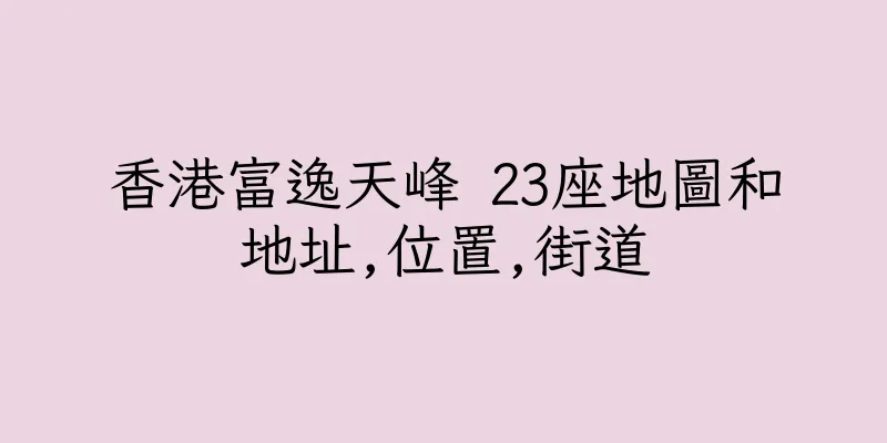 香港富逸天峰 23座地圖和地址,位置,街道