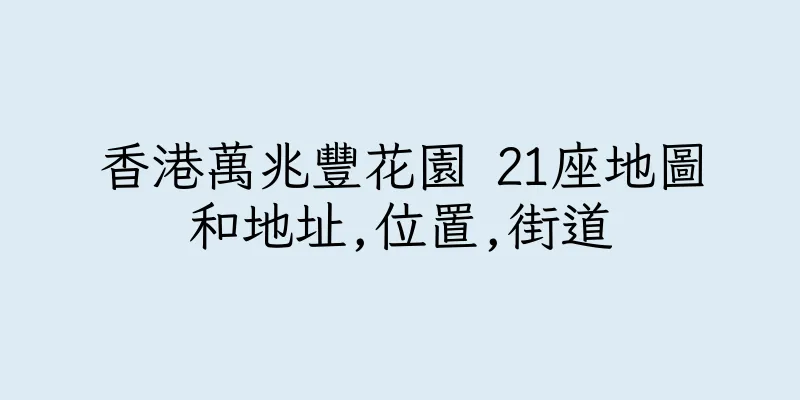 香港萬兆豐花園 21座地圖和地址,位置,街道