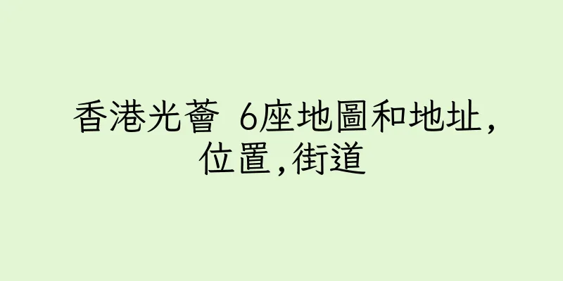 香港光薈 6座地圖和地址,位置,街道