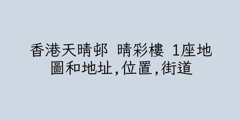 香港天晴邨 晴彩樓 1座地圖和地址,位置,街道