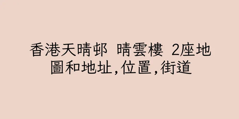香港天晴邨 晴雲樓 2座地圖和地址,位置,街道